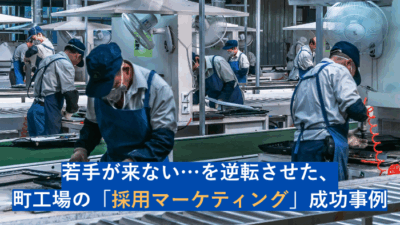若手が来ない…を逆転させた、町工場の「採用マーケティング」事例